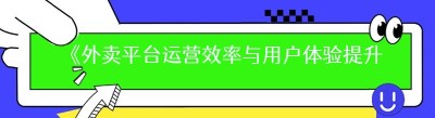 《外卖平台运营效率与用户体验提升秘籍大揭秘》