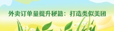 外卖订单量提升秘籍：打造类似美团饿了么的成功外卖平台