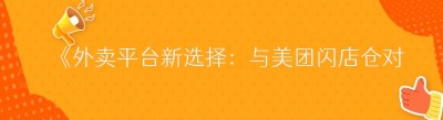 《外卖平台新选择：与美团闪店仓对接的平台全解析》
