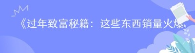 《过年致富秘籍：这些东西销量火爆，助你一飞冲天！》