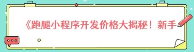 《跑腿小程序开发价格大揭秘！新手必知的那些事儿》
