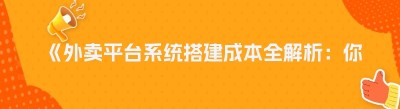 《外卖平台系统搭建成本全解析：你需要知道的那些事儿》