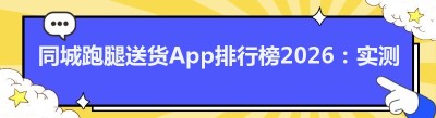同城跑腿送货App排行榜2026：实测这几款好用又靠谱