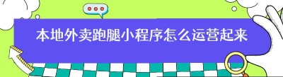 做个本地外卖跑腿小程序怎么运营起来