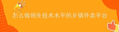 怎么做领先技术水平的乡镇外卖平台？