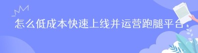 怎么低成本快速上线并运营跑腿平台？