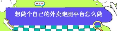 想做个自己的外卖跑腿平台怎么做