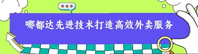 哪都达先进技术打造高效外卖服务