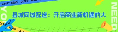 县城同城配送：开启商业新机遇的大门