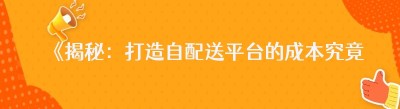 《揭秘：打造自配送平台的成本究竟几何》