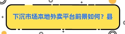 下沉市场本地外卖平台前景如何？县域乡镇创业分析