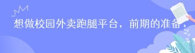 想做校园外卖跑腿平台，前期的准备工作直接决定了项目能否顺利起步。