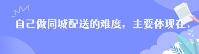 自己做同城配送的难度，主要体现在技术和管理。