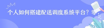 个人如何搭建配送调度系统平台？零基础完整步骤