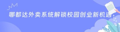 哪都达外卖系统解锁校园创业新机遇