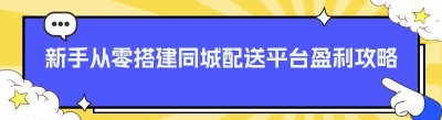 新手从零搭建同城配送平台盈利攻略