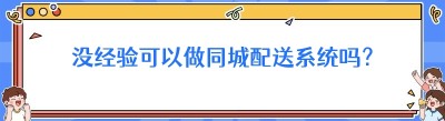 没经验可以做同城配送系统吗？