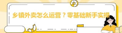乡镇外卖怎么运营？零基础新手实操赚钱技巧