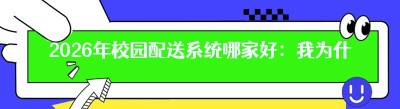 2026年校园配送系统哪家好：我为什么推荐哪都达？