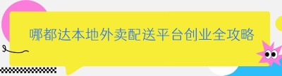 哪都达本地外卖配送平台创业全攻略