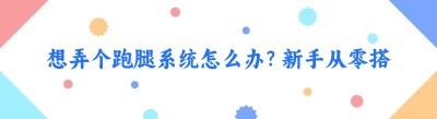 想弄个跑腿系统怎么办？新手从零搭建实操指南