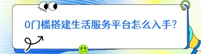 0门槛搭建生活服务平台怎么入手？