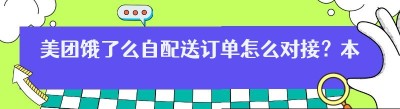 美团饿了么自配送订单怎么对接？本地平台对接方案