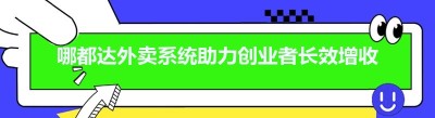 哪都达外卖系统助力创业者长效增收