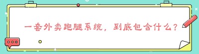一套外卖跑腿系统，到底包含什么？