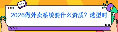 2026做外卖系统要什么资质？选型时先搞清这三件事